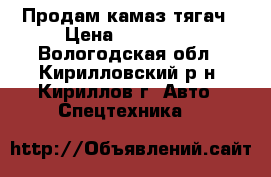 Продам камаз тягач › Цена ­ 350 000 - Вологодская обл., Кирилловский р-н, Кириллов г. Авто » Спецтехника   